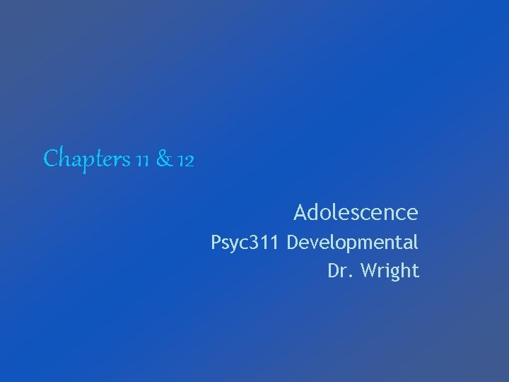 Chapters 11 & 12 Adolescence Psyc 311 Developmental Dr. Wright 