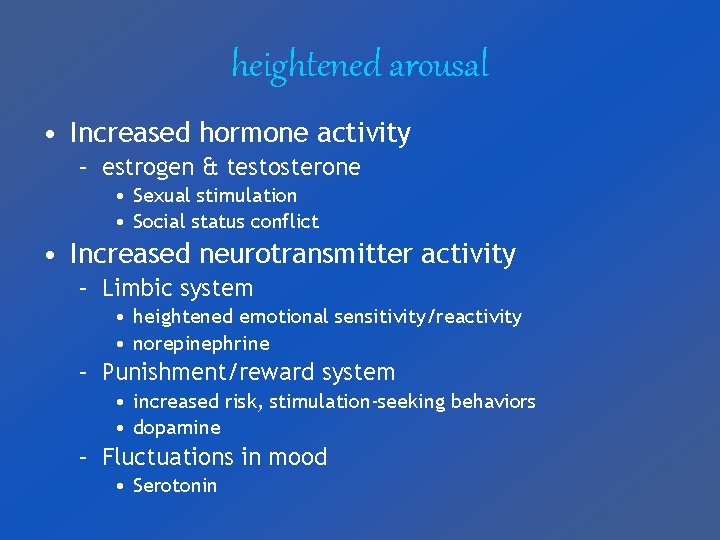 heightened arousal • Increased hormone activity – estrogen & testosterone • Sexual stimulation •