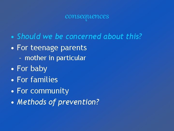 consequences • Should we be concerned about this? • For teenage parents – mother