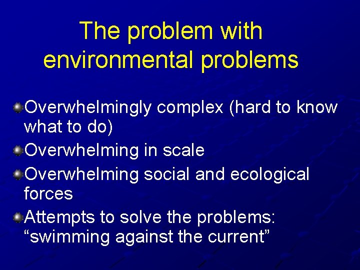 The problem with environmental problems Overwhelmingly complex (hard to know what to do) Overwhelming