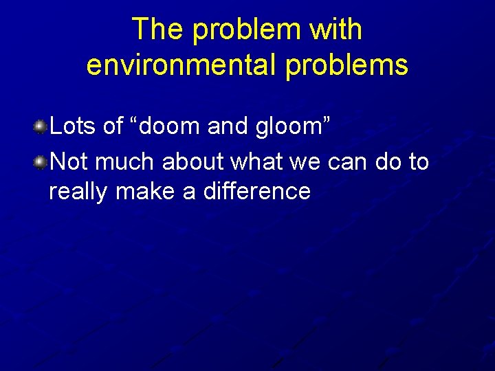 The problem with environmental problems Lots of “doom and gloom” Not much about what
