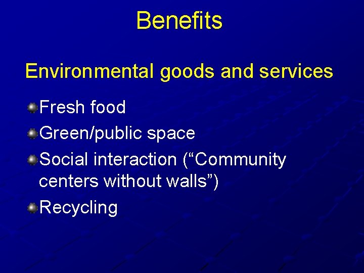 Benefits Environmental goods and services Fresh food Green/public space Social interaction (“Community centers without
