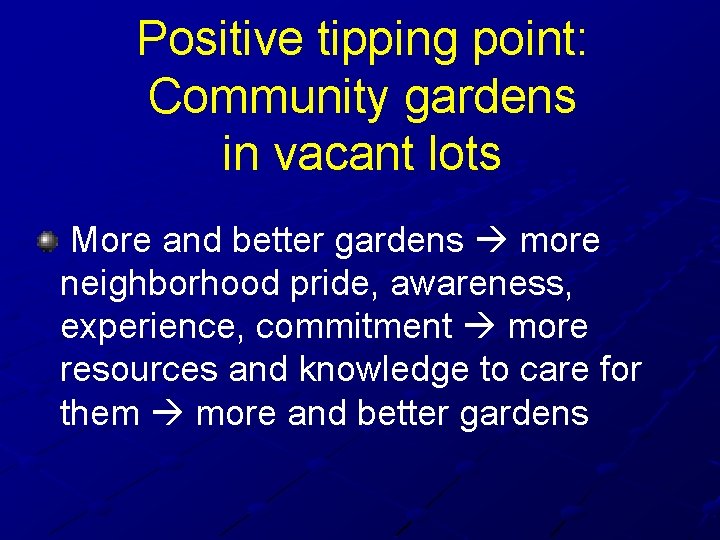 Positive tipping point: Community gardens in vacant lots More and better gardens more neighborhood