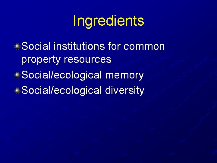 Ingredients Social institutions for common property resources Social/ecological memory Social/ecological diversity 