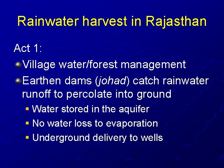 Rainwater harvest in Rajasthan Act 1: Village water/forest management Earthen dams (johad) catch rainwater