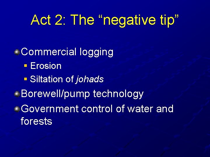 Act 2: The “negative tip” Commercial logging § Erosion § Siltation of johads Borewell/pump