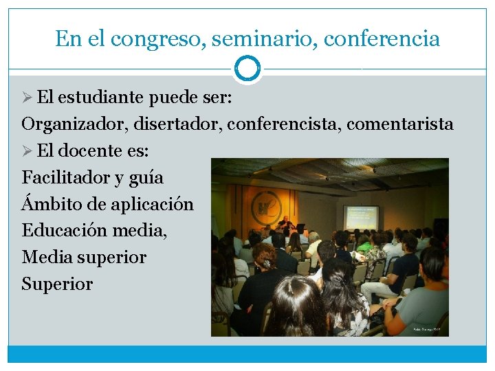 En el congreso, seminario, conferencia Ø El estudiante puede ser: Organizador, disertador, conferencista, comentarista