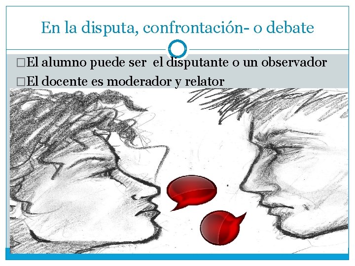 En la disputa, confrontación- o debate �El alumno puede ser el disputante o un