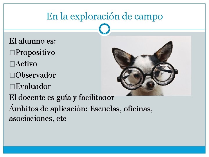 En la exploración de campo El alumno es: �Propositivo �Activo �Observador �Evaluador El docente