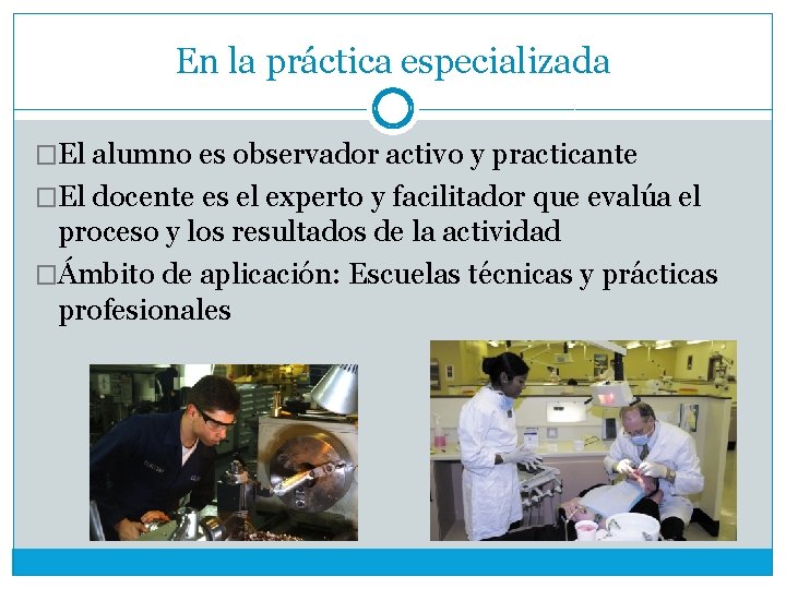 En la práctica especializada �El alumno es observador activo y practicante �El docente es