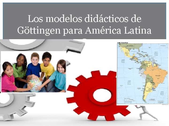 Los modelos didácticos de Göttingen para América Latina 