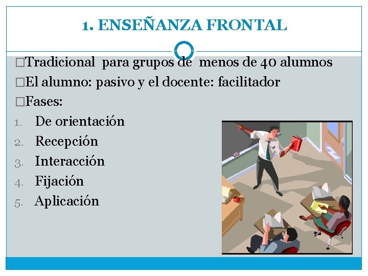 1. ENSEÑANZA FRONTAL �Tradicional para grupos de menos de 40 alumnos �El alumno: pasivo