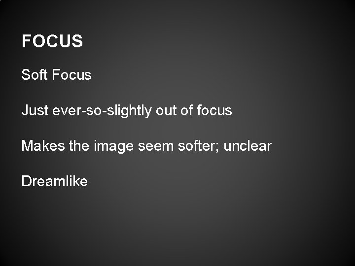 FOCUS Soft Focus Just ever-so-slightly out of focus Makes the image seem softer; unclear