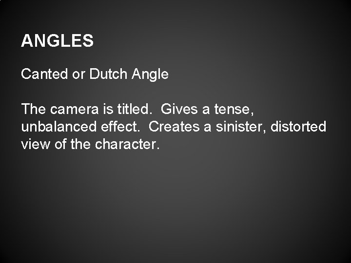 ANGLES Canted or Dutch Angle The camera is titled. Gives a tense, unbalanced effect.