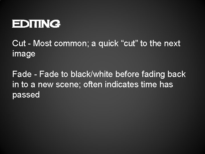 EDITING Cut - Most common; a quick “cut” to the next image Fade -