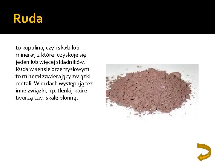 Ruda to kopalina, czyli skała lub minerał, z której uzyskuje się jeden lub więcej