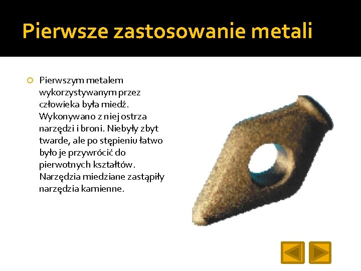 Pierwsze zastosowanie metali Pierwszym metalem wykorzystywanym przez człowieka była miedź. Wykonywano z niej ostrza