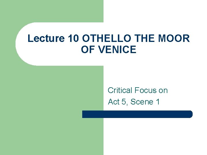 Lecture 10 OTHELLO THE MOOR OF VENICE Critical Focus on Act 5, Scene 1