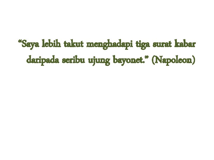 “Saya lebih takut menghadapi tiga surat kabar daripada seribu ujung bayonet. ” (Napoleon) 