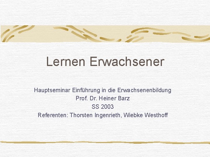 Lernen Erwachsener Hauptseminar Einführung in die Erwachsenenbildung Prof. Dr. Heiner Barz SS 2003 Referenten: