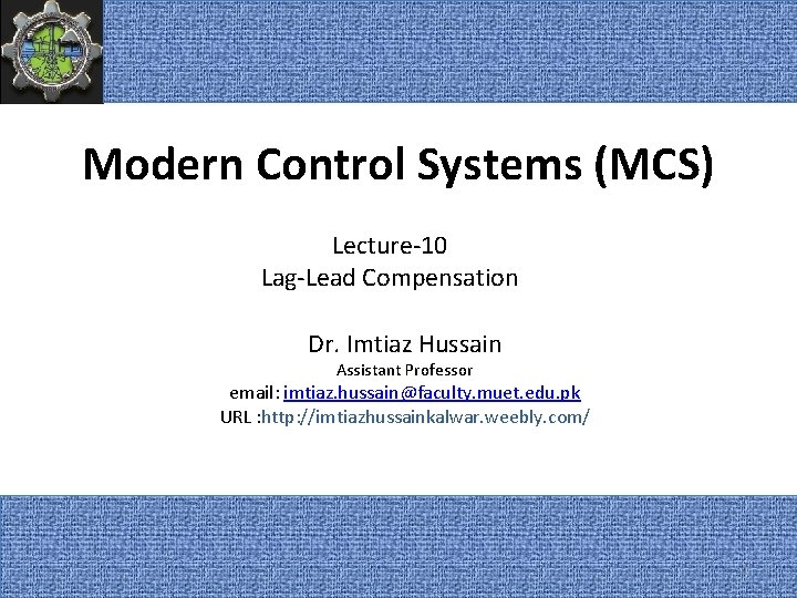 Modern Control Systems (MCS) Lecture-10 Lag-Lead Compensation Dr. Imtiaz Hussain Assistant Professor email: imtiaz.