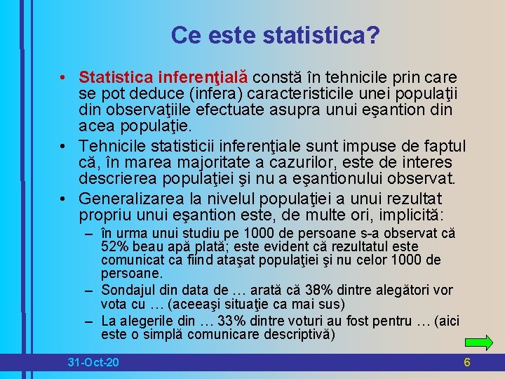 Ce este statistica? • Statistica inferenţială constă în tehnicile prin care se pot deduce