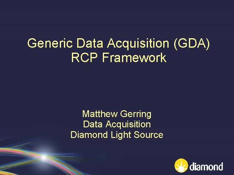 Generic Data Acquisition (GDA) RCP Framework Matthew Gerring Data Acquisition Diamond Light Source 
