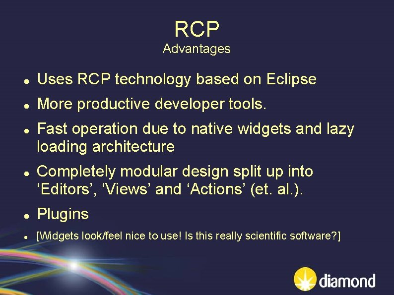 RCP Advantages Uses RCP technology based on Eclipse More productive developer tools. Fast operation