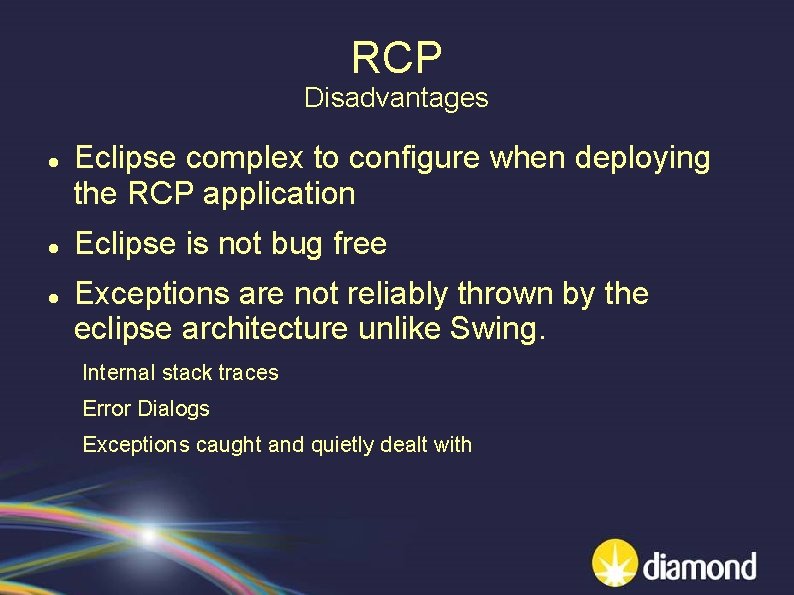 RCP Disadvantages Eclipse complex to configure when deploying the RCP application Eclipse is not