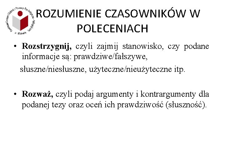 ROZUMIENIE CZASOWNIKÓW W POLECENIACH • Rozstrzygnij, czyli zajmij stanowisko, czy podane informacje są: prawdziwe/fałszywe,