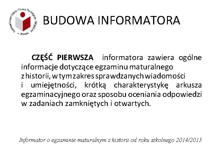 BUDOWA INFORMATORA CZĘŚĆ PIERWSZA informatora zawiera ogólne informacje dotyczące egzaminu maturalnego z historii, w