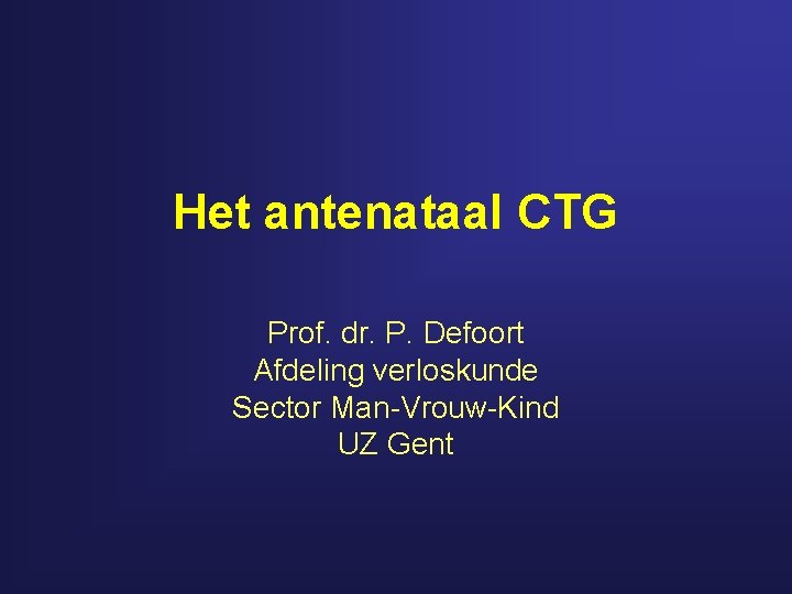 Het antenataal CTG Prof. dr. P. Defoort Afdeling verloskunde Sector Man-Vrouw-Kind UZ Gent 