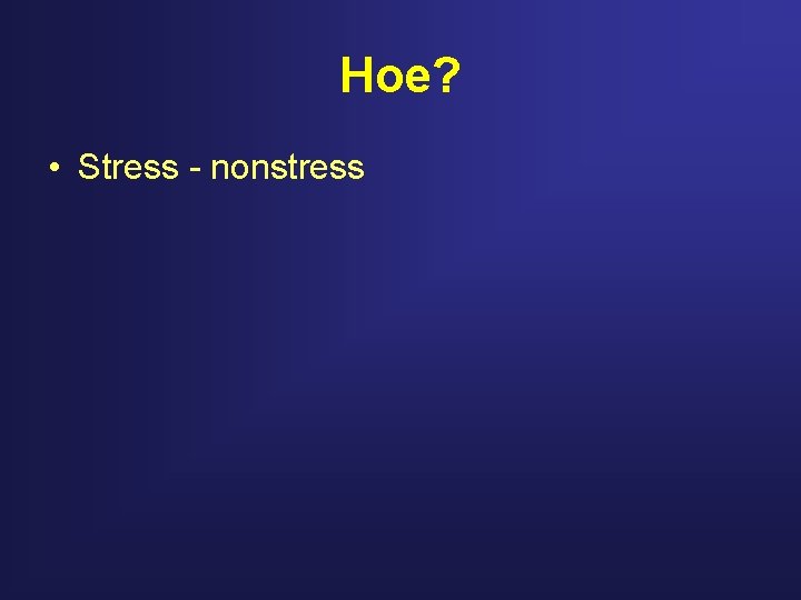 Hoe? • Stress - nonstress 