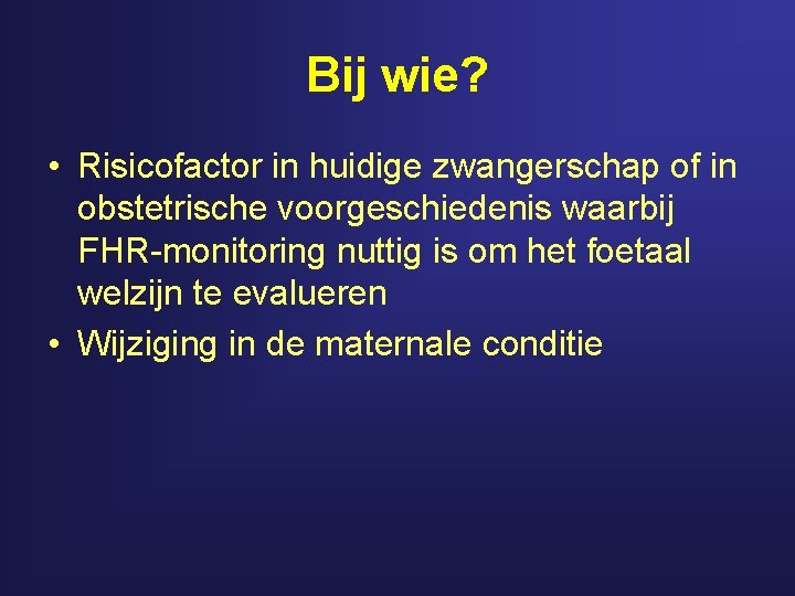 Bij wie? • Risicofactor in huidige zwangerschap of in obstetrische voorgeschiedenis waarbij FHR-monitoring nuttig