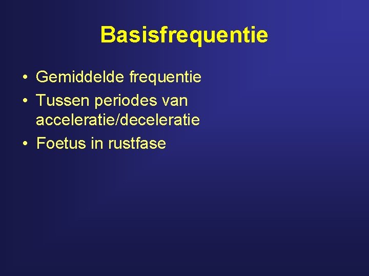 Basisfrequentie • Gemiddelde frequentie • Tussen periodes van acceleratie/deceleratie • Foetus in rustfase 
