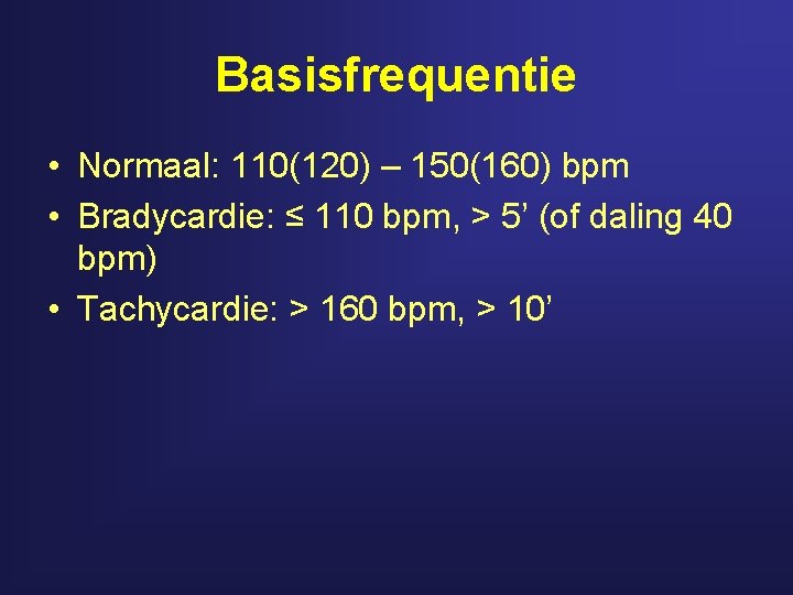 Basisfrequentie • Normaal: 110(120) – 150(160) bpm • Bradycardie: ≤ 110 bpm, > 5’