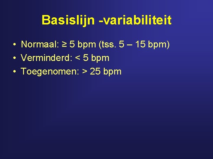 Basislijn -variabiliteit • Normaal: ≥ 5 bpm (tss. 5 – 15 bpm) • Verminderd: