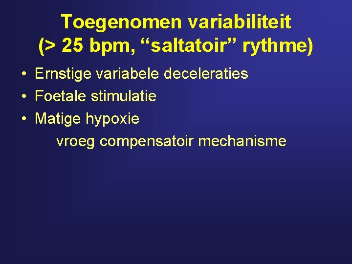Toegenomen variabiliteit (> 25 bpm, “saltatoir” rythme) • Ernstige variabele deceleraties • Foetale stimulatie