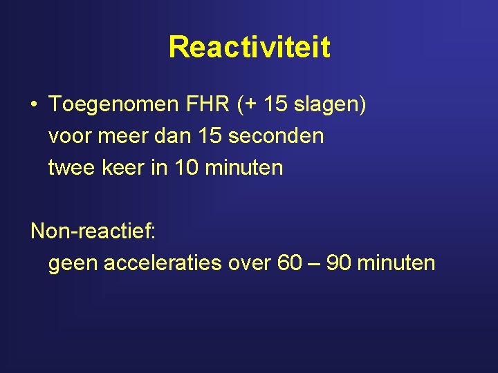 Reactiviteit • Toegenomen FHR (+ 15 slagen) voor meer dan 15 seconden twee keer