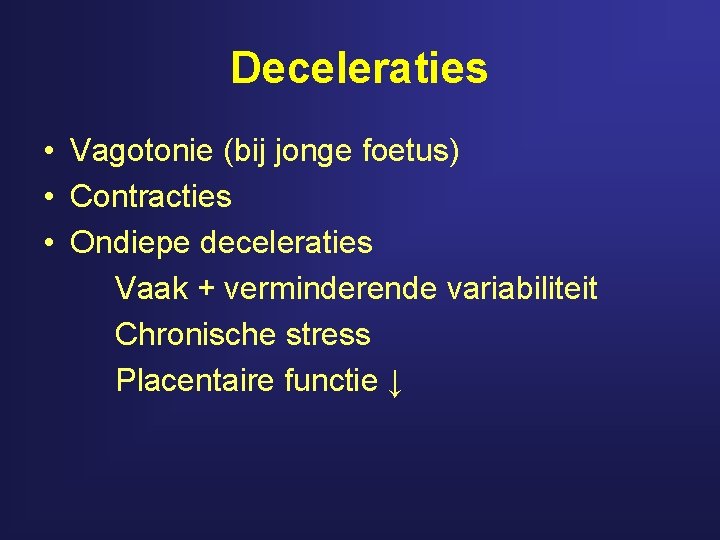 Deceleraties • Vagotonie (bij jonge foetus) • Contracties • Ondiepe deceleraties Vaak + verminderende