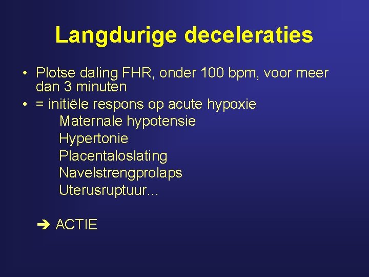 Langdurige deceleraties • Plotse daling FHR, onder 100 bpm, voor meer dan 3 minuten