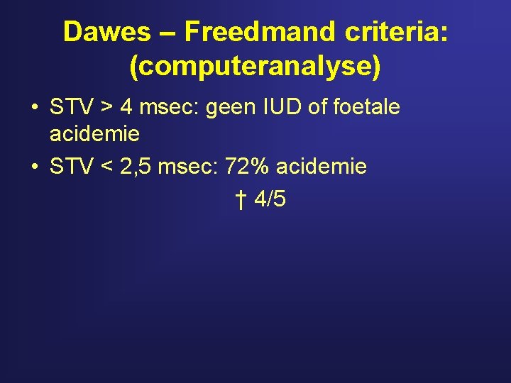 Dawes – Freedmand criteria: (computeranalyse) • STV > 4 msec: geen IUD of foetale