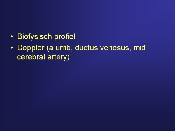  • Biofysisch profiel • Doppler (a umb, ductus venosus, mid cerebral artery) 