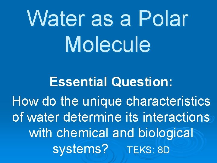 Water as a Polar Molecule Essential Question: How do the unique characteristics of water