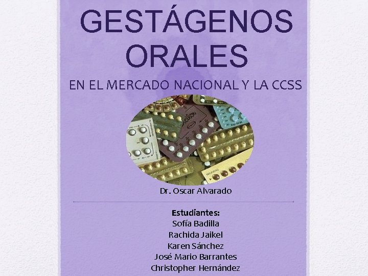 GESTÁGENOS ORALES EN EL MERCADO NACIONAL Y LA CCSS Dr. Oscar Alvarado Estudiantes: Sofía