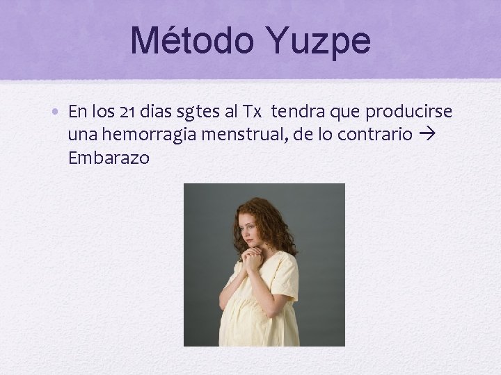 Método Yuzpe • En los 21 dias sgtes al Tx tendra que producirse una