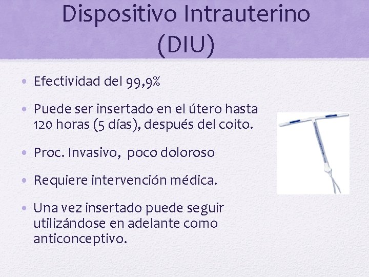 Dispositivo Intrauterino (DIU) • Efectividad del 99, 9% • Puede ser insertado en el