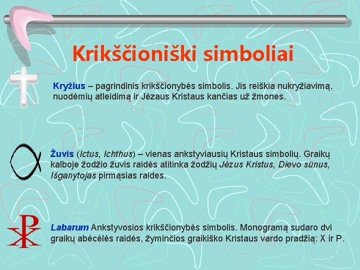 Krikščioniški simboliai Kryžius – pagrindinis krikščionybės simbolis. Jis reiškia nukryžiavimą, nuodėmių atleidimą ir Jėzaus