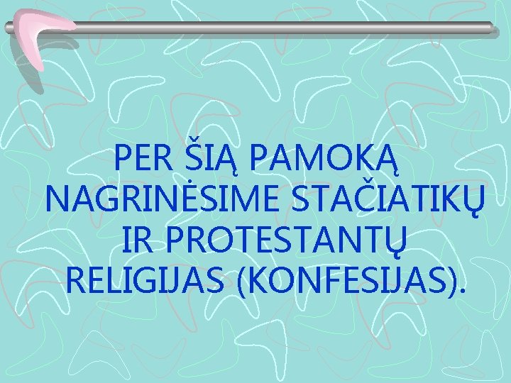 PER ŠIĄ PAMOKĄ NAGRINĖSIME STAČIATIKŲ IR PROTESTANTŲ RELIGIJAS (KONFESIJAS). 