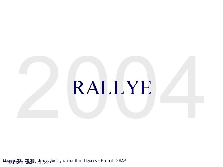 2004 RALLYE March 23, 2005 – Provisional, unaudited figures – French GAAP RALLYE –